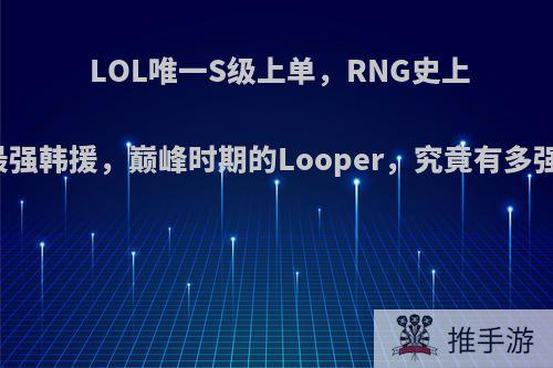 LOL唯一S级上单，RNG史上最强韩援，巅峰时期的Looper，究竟有多强?