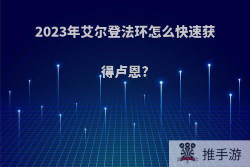 2023年艾尔登法环怎么快速获得卢恩?