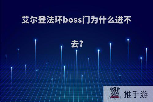 艾尔登法环boss门为什么进不去?