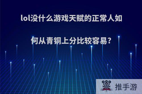 lol没什么游戏天赋的正常人如何从青铜上分比较容易?