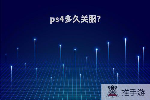 ps4多久关服?