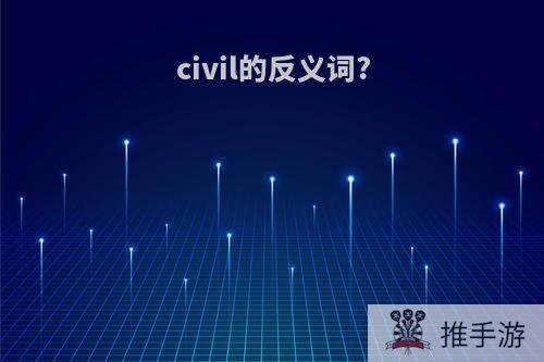 civil的反义词?