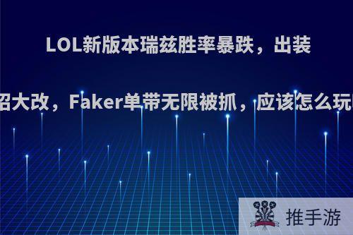 LOL新版本瑞兹胜率暴跌，出装连招大改，Faker单带无限被抓，应该怎么玩呢?