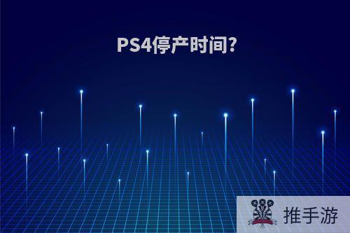 PS4停产时间?