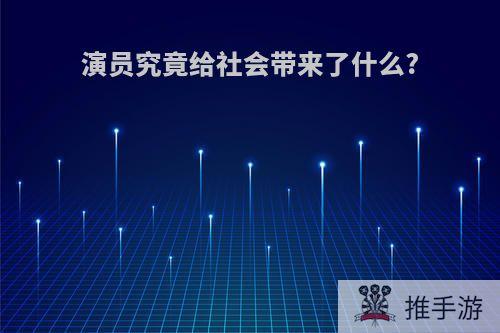 演员究竟给社会带来了什么?