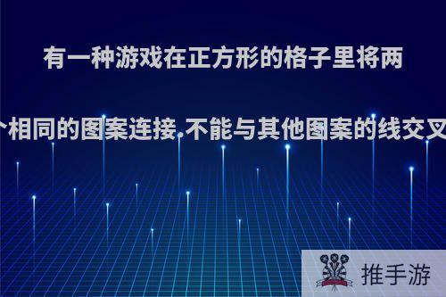 有一种游戏在正方形的格子里将两个相同的图案连接.不能与其他图案的线交叉?