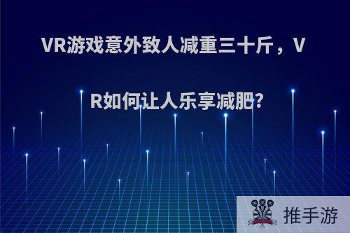 VR游戏意外致人减重三十斤，VR如何让人乐享减肥?