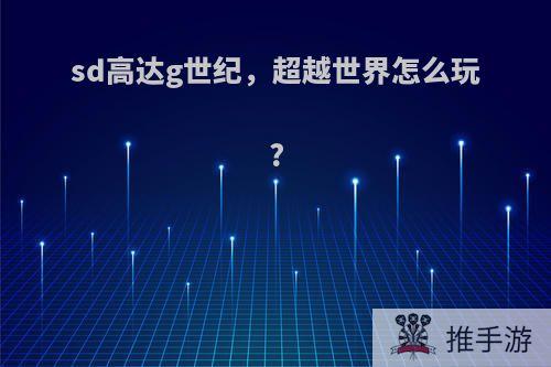 sd高达g世纪，超越世界怎么玩?