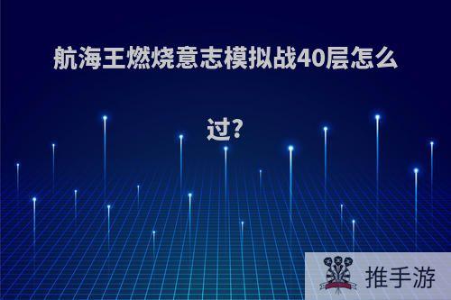 航海王燃烧意志模拟战40层怎么过?