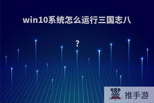 win10系统怎么运行三国志八?