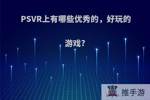 PSVR上有哪些优秀的，好玩的游戏?