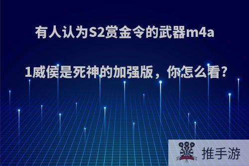 有人认为S2赏金令的武器m4a1威侯是死神的加强版，你怎么看?