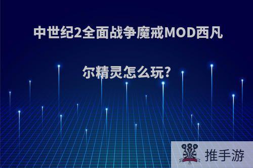 中世纪2全面战争魔戒MOD西凡尔精灵怎么玩?