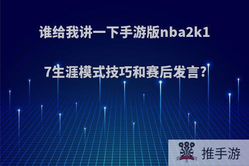 谁给我讲一下手游版nba2k17生涯模式技巧和赛后发言?