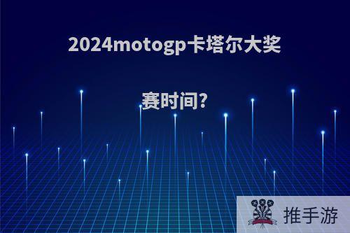 2024motogp卡塔尔大奖赛时间?