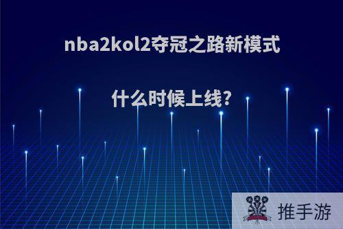 nba2kol2夺冠之路新模式什么时候上线?