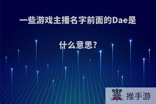 一些游戏主播名字前面的Dae是什么意思?