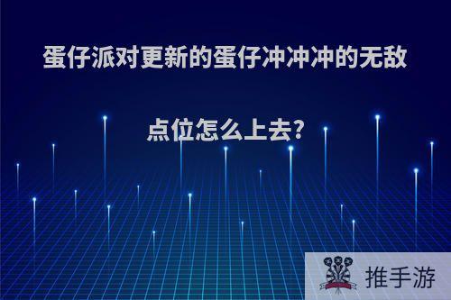 蛋仔派对更新的蛋仔冲冲冲的无敌点位怎么上去?