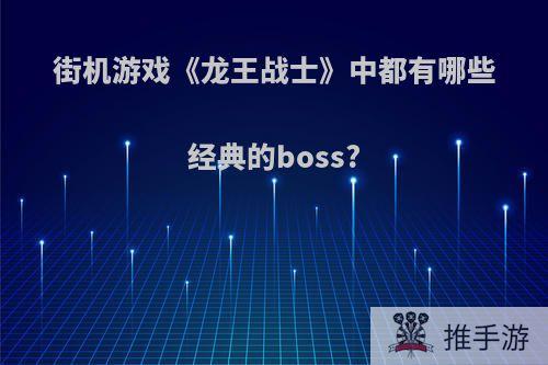 街机游戏《龙王战士》中都有哪些经典的boss?