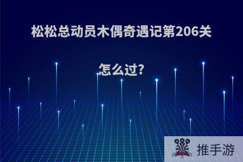 松松总动员木偶奇遇记第206关怎么过?