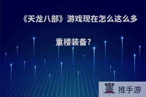 《天龙八部》游戏现在怎么这么多重楼装备?