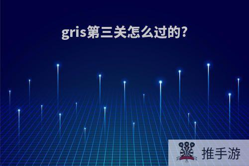 gris第三关怎么过的?