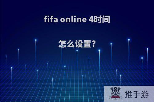 fifa online 4时间怎么设置?