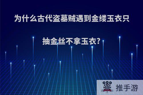 为什么古代盗墓贼遇到金缕玉衣只抽金丝不拿玉衣?