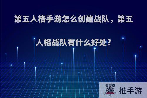 第五人格手游怎么创建战队，第五人格战队有什么好处?