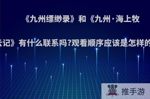 《九州缥缈录》和《九州·海上牧云记》有什么联系吗?观看顺序应该是怎样的?