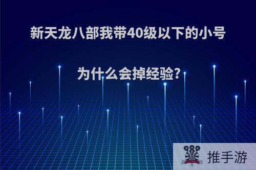 新天龙八部我带40级以下的小号为什么会掉经验?