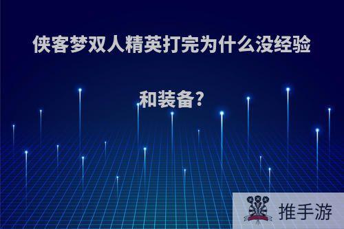 侠客梦双人精英打完为什么没经验和装备?