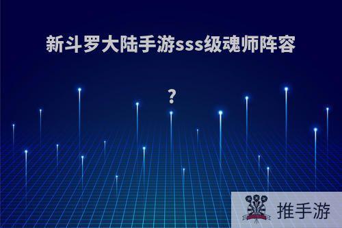 新斗罗大陆手游sss级魂师阵容?