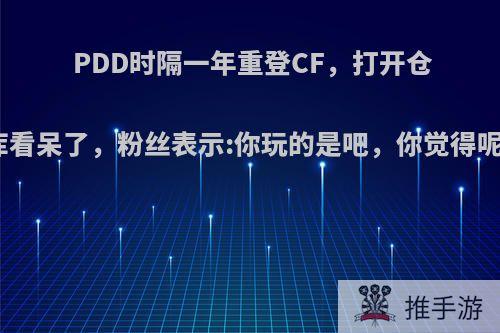 PDD时隔一年重登CF，打开仓库看呆了，粉丝表示:你玩的是吧，你觉得呢?