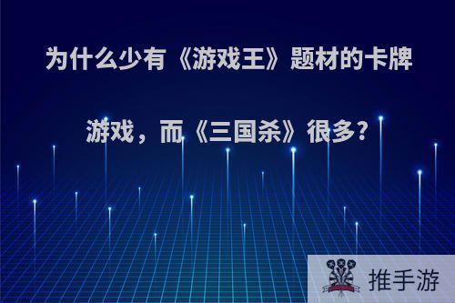 为什么少有《游戏王》题材的卡牌游戏，而《三国杀》很多?