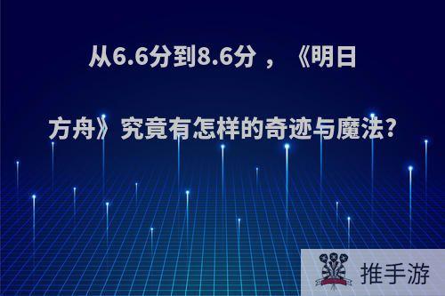 从6.6分到8.6分 ，《明日方舟》究竟有怎样的奇迹与魔法?