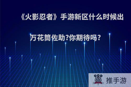 《火影忍者》手游新区什么时候出万花筒佐助?你期待吗?