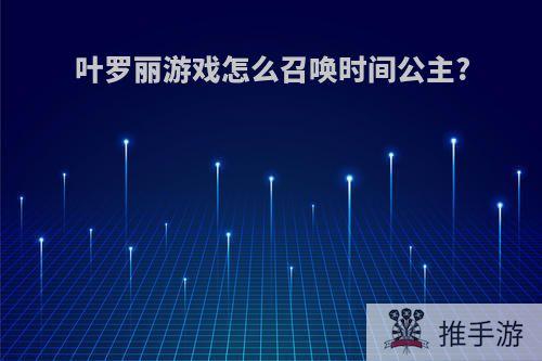 叶罗丽游戏怎么召唤时间公主?