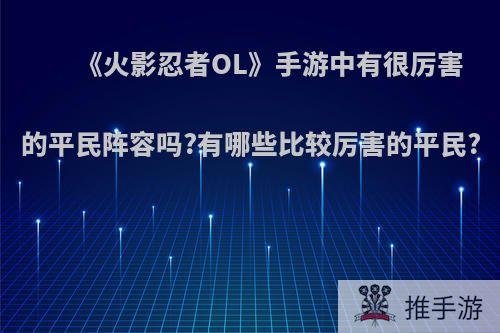 《火影忍者OL》手游中有很厉害的平民阵容吗?有哪些比较厉害的平民?