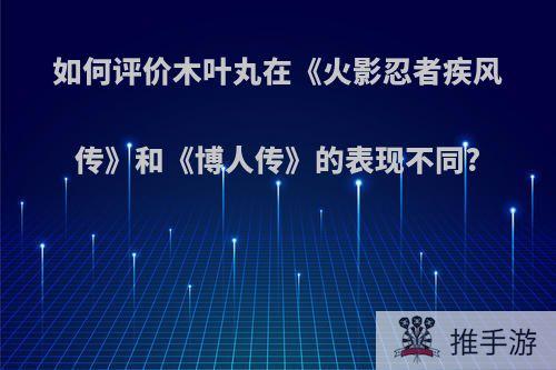 如何评价木叶丸在《火影忍者疾风传》和《博人传》的表现不同?