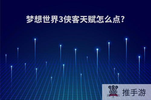 梦想世界3侠客天赋怎么点?