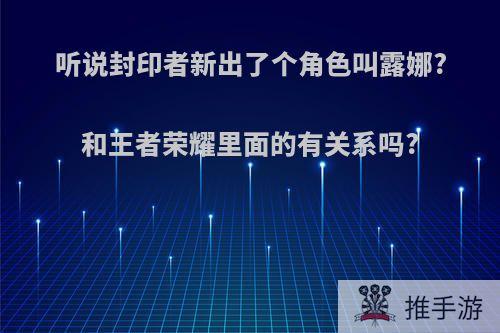 听说封印者新出了个角色叫露娜?和王者荣耀里面的有关系吗?