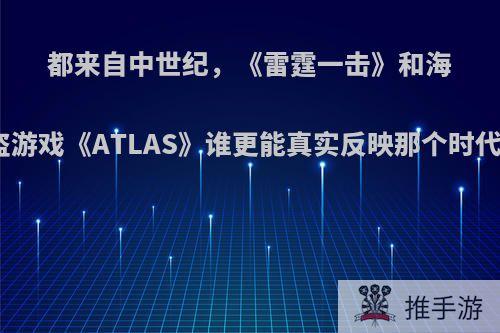 都来自中世纪，《雷霆一击》和海盗游戏《ATLAS》谁更能真实反映那个时代?