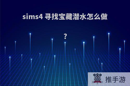 sims4 寻找宝藏潜水怎么做?