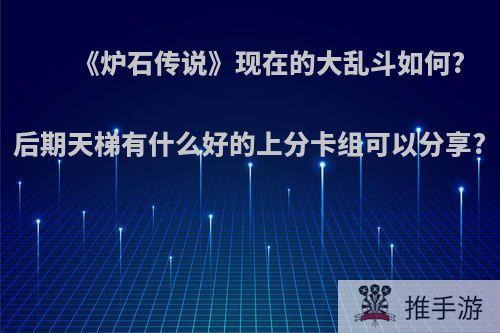 《炉石传说》现在的大乱斗如何?后期天梯有什么好的上分卡组可以分享?