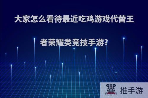 大家怎么看待最近吃鸡游戏代替王者荣耀类竞技手游?