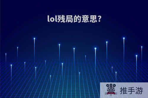 lol残局的意思?