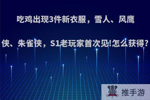 吃鸡出现3件新衣服，雪人、风鹰侠、朱雀侠，S1老玩家首次见!怎么获得?