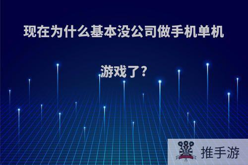 现在为什么基本没公司做手机单机游戏了?