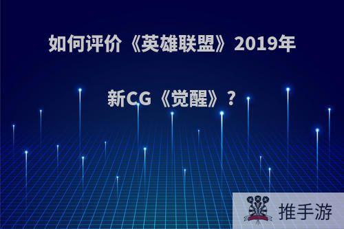 如何评价《英雄联盟》2019年新CG《觉醒》?